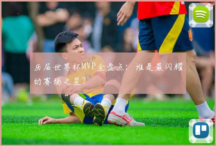 历届世界杯MVP全盘点：谁是最闪耀的赛场之星？