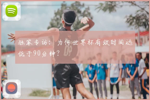 独家专访:为何世界杯有效时间远低于90分钟?
