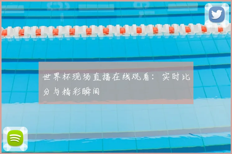 世界杯现场直播在线观看:实时比分与精彩瞬间