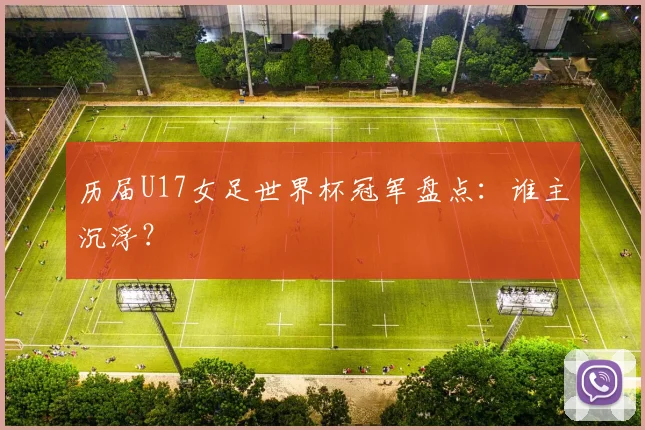 历届U17女足世界杯冠军盘点：谁主沉浮？
