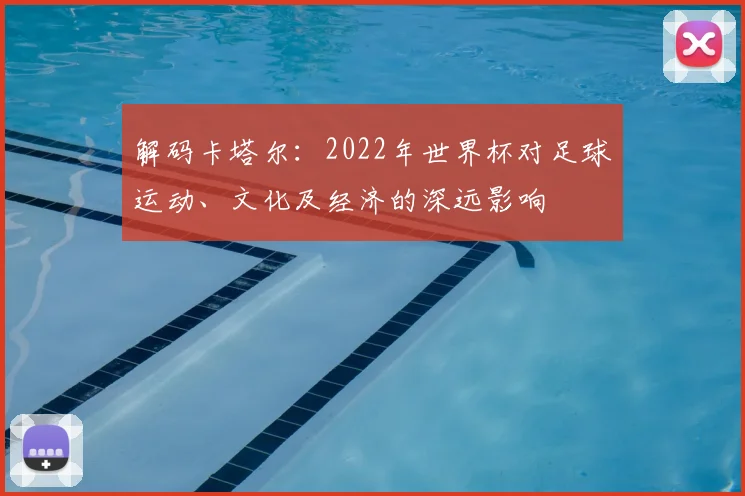 解码卡塔尔：2022年世界杯对足球运动、文化及经济的深远影响