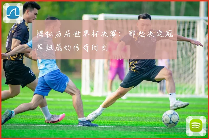 揭秘历届世界杯决赛：那些决定冠军归属的传奇时刻