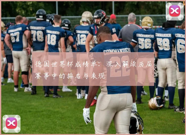 德国世界杯成绩单:深入解读历届赛事中的排名与表现