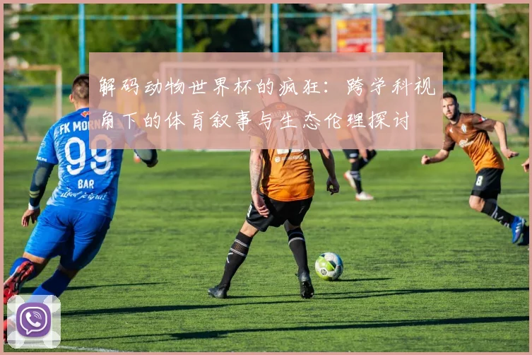 解码动物世界杯的疯狂：跨学科视角下的体育叙事与生态伦理探讨