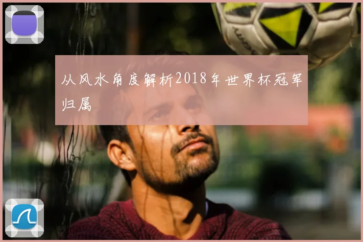 从风水角度解析2018年世界杯冠军归属