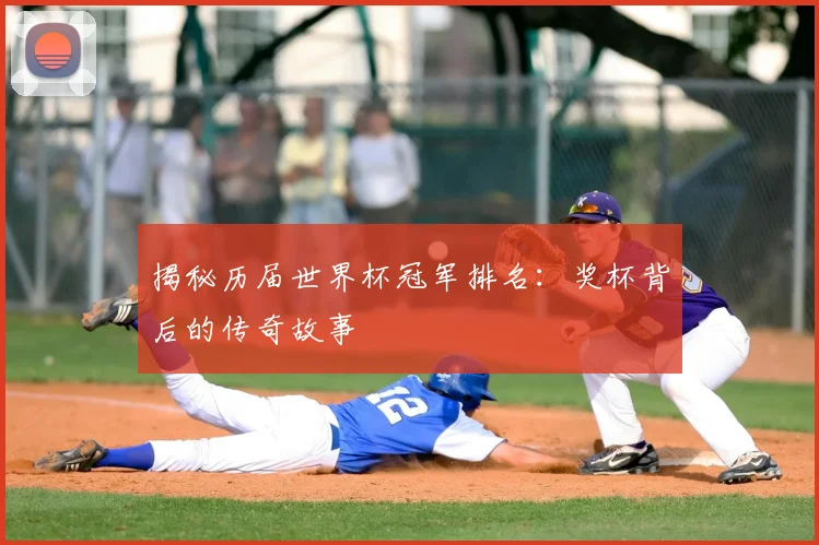 揭秘历届世界杯冠军排名：奖杯背后的传奇故事