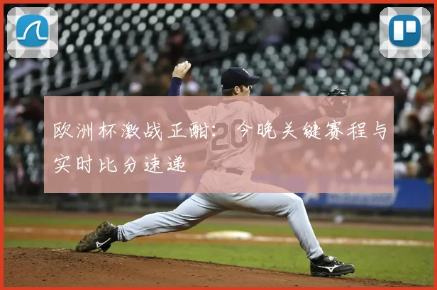 欧洲杯激战正酣:今晚关键赛程与实时比分速递
