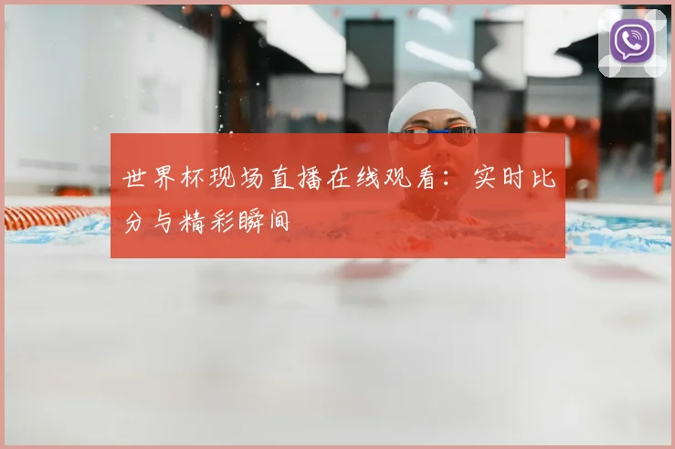 世界杯现场直播在线观看:实时比分与精彩瞬间