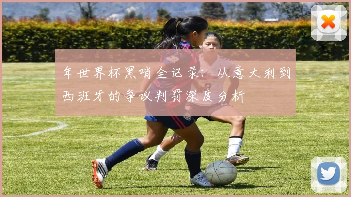 年世界杯黑哨全记录:从意大利到西班牙的争议判罚深度分析