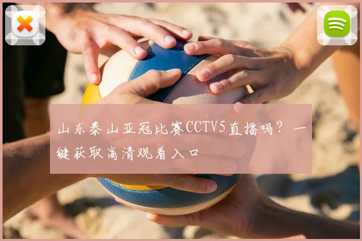 山东泰山亚冠比赛CCTV5直播吗？一键获取高清观看入口