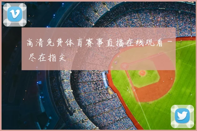 高清免费体育赛事直播在线观看 - 尽在指尖