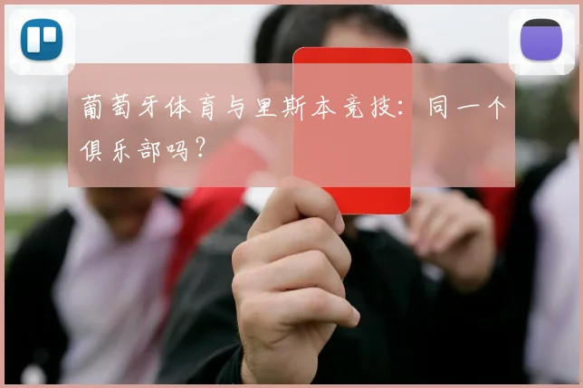 葡萄牙体育与里斯本竞技：同一个俱乐部吗？