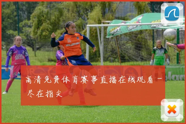 高清免费体育赛事直播在线观看 - 尽在指尖