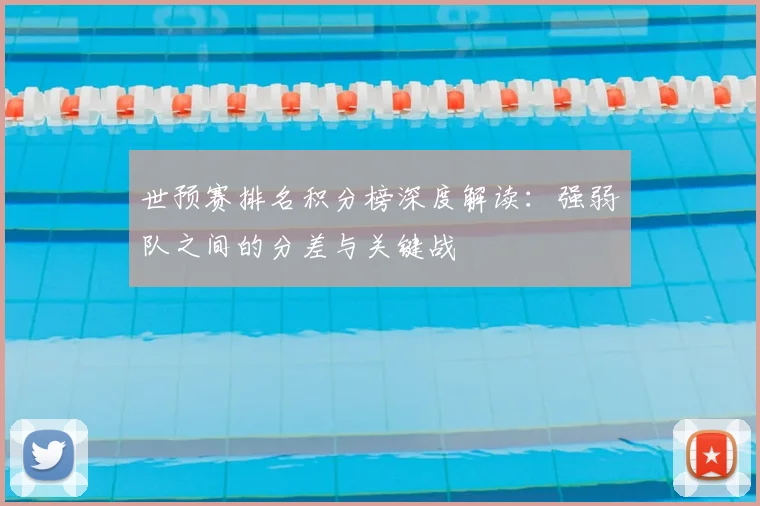 世预赛排名积分榜深度解读：强弱队之间的分差与关键战