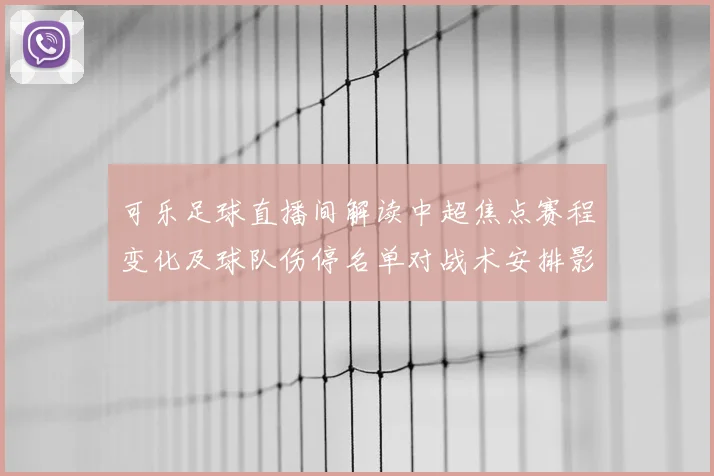 可乐足球直播间解读中超焦点赛程变化及球队伤停名单对战术安排影响