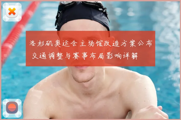 洛杉矶奥运会主场馆改造方案公布 交通调整与赛事布局影响详解