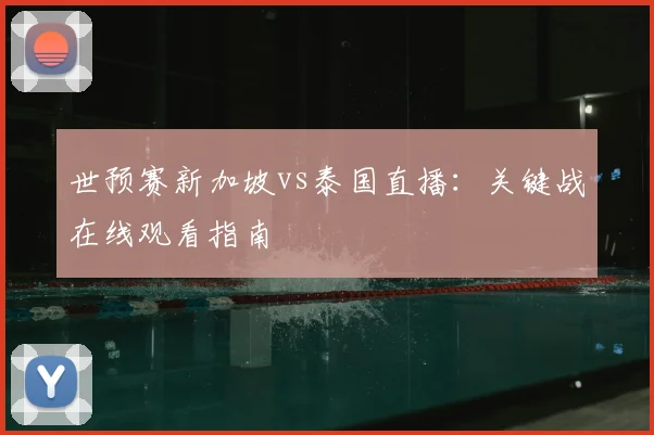世预赛新加坡vs泰国直播：关键战在线观看指南