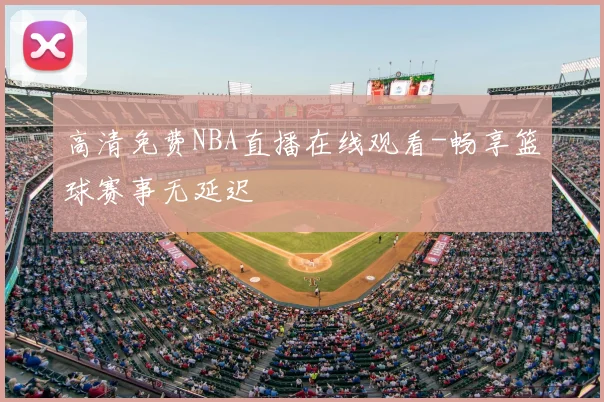 高清免费NBA直播在线观看-畅享篮球赛事无延迟